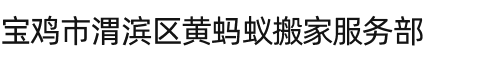 宝鸡市渭滨区黄蚂蚁搬家服务部