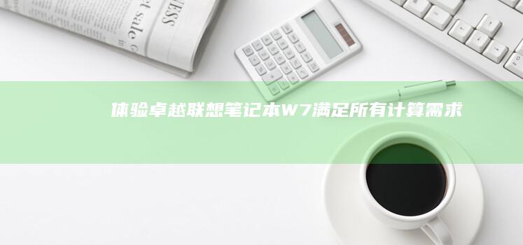 体验卓越：联想笔记本 W7 满足所有计算需求 (卓越体验包括)