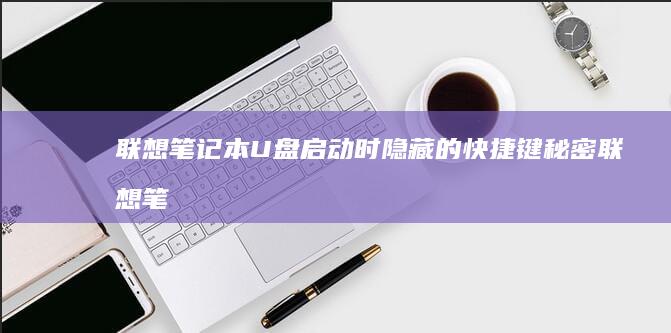 联想笔记本U盘启动时隐藏的快捷键秘密 (联想笔记本u启动按f几)