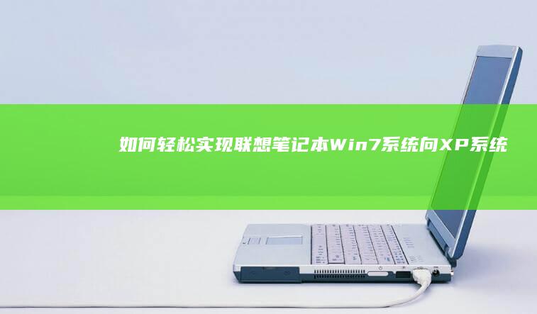 如何轻松实现联想笔记本Win7系统向XP系统的转换 (如何轻松实现微信分身操作?)