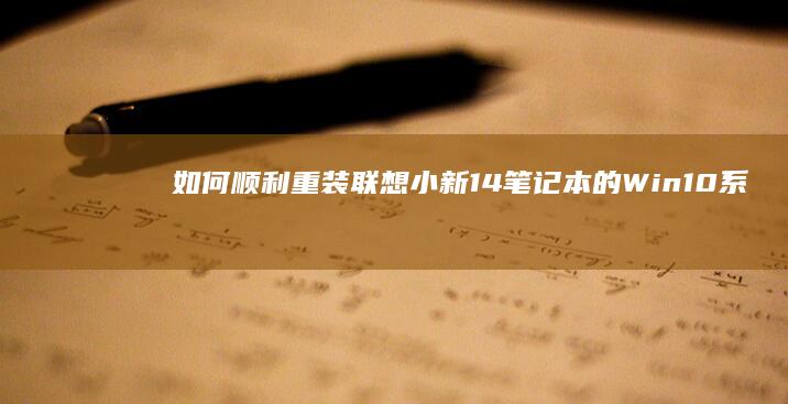 如何顺利重装联想小新14笔记本的Win10系统全攻略 (如何顺利重装系统)