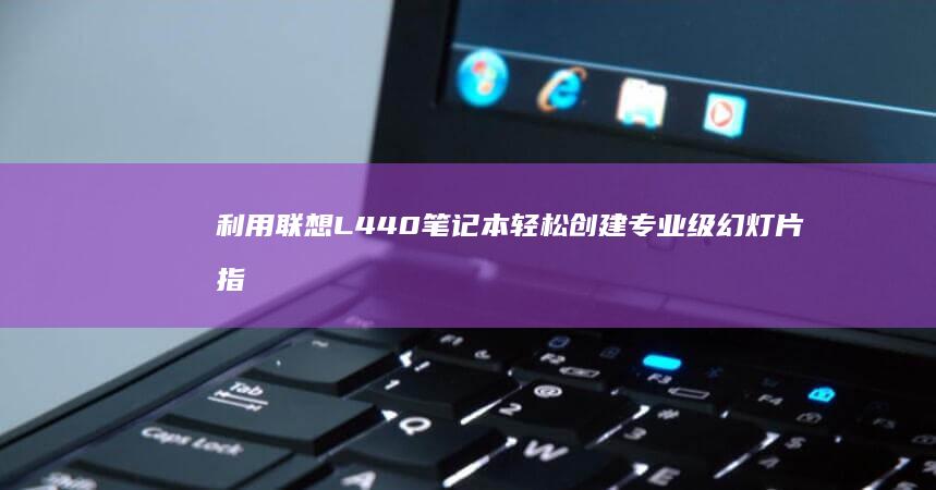 利用联想L440笔记本轻松创建专业级幻灯片指南 (利用联想lj2650dn实现网络打印)