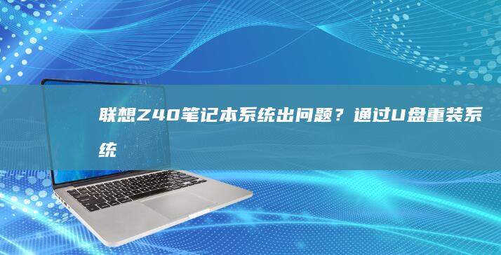 联想Z40笔记本系统出问题？通过U盘重装系统全攻略 (联想z40笔记本参数)