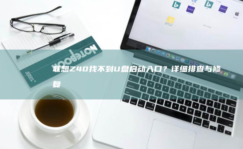 联想Z40找不到U盘启动入口？详细排查与修复方法 (联想z40一键恢复教程)