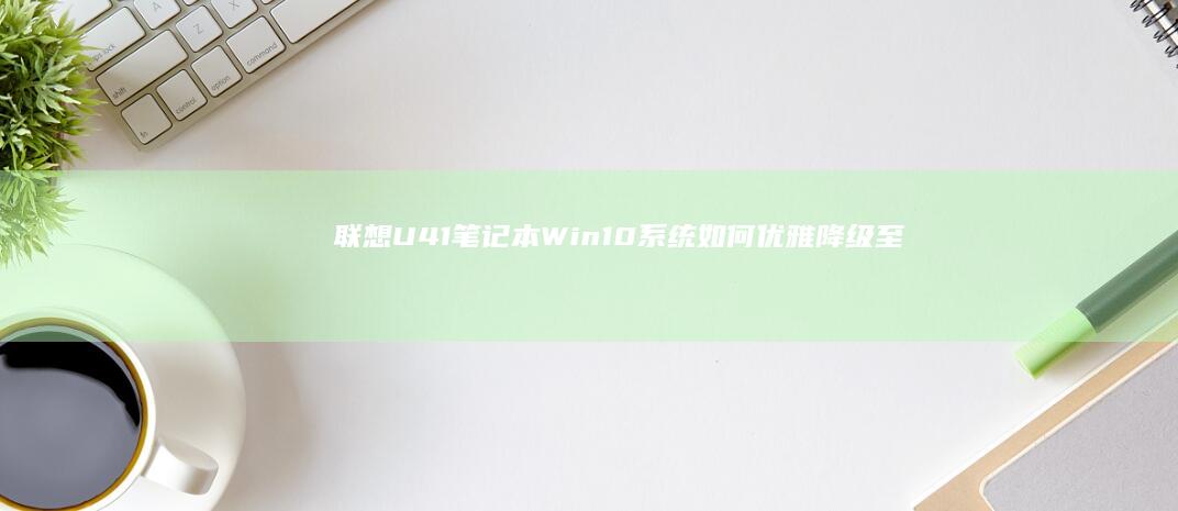 联想U41笔记本Win10系统如何优雅降级至Win7 (联想U41笔记本)