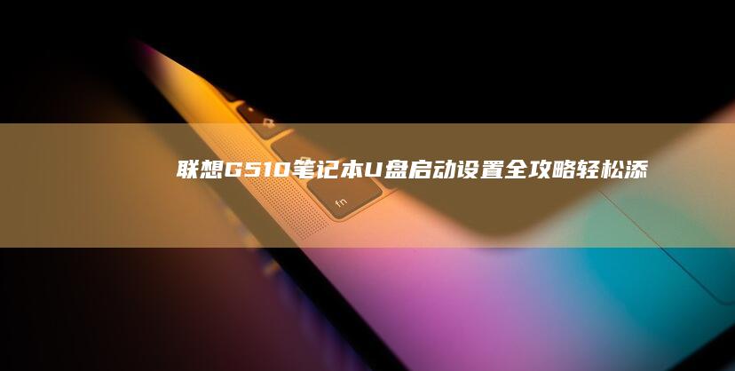 联想G510笔记本U盘启动设置全攻略：轻松添加U盘启动项 (联想g510拆机详解图)